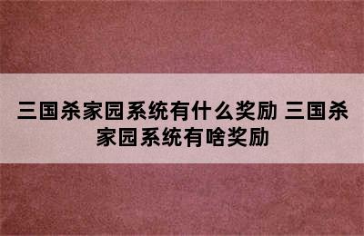 三国杀家园系统有什么奖励 三国杀家园系统有啥奖励